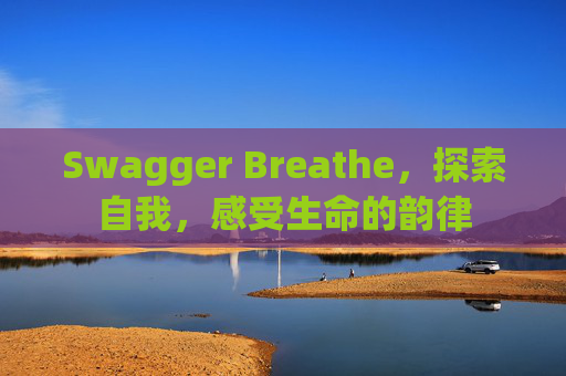 Swagger Breathe,探索自我,感受生命的韵律